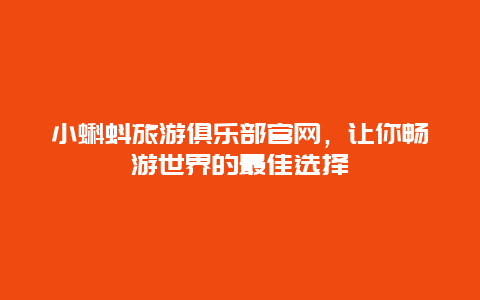 小蝌蚪旅游俱乐部官网，让你畅游世界的最佳选择