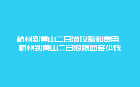 杭州到黄山二日游攻略和费用 杭州到黄山二日游跟团多少钱