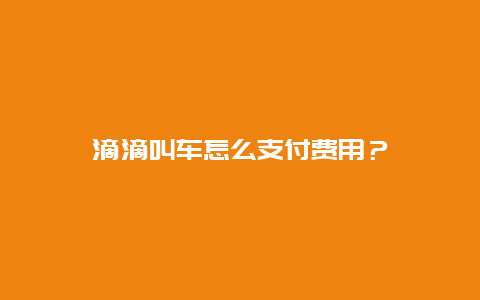 滴滴叫车怎么支付费用？