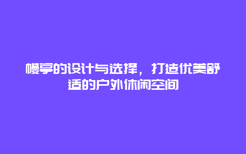 幔亭的设计与选择，打造优美舒适的户外休闲空间