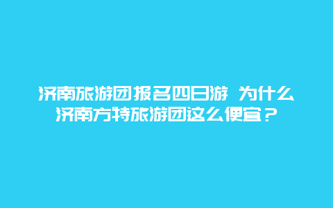 济南旅游团报名四日游 为什么济南方特旅游团这么便宜？