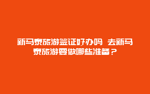 新马泰旅游签证好办吗 去新马泰旅游要做哪些准备？