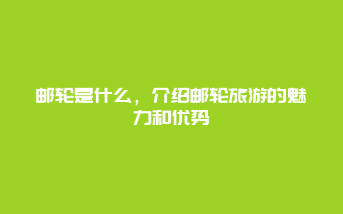 邮轮是什么，介绍邮轮旅游的魅力和优势