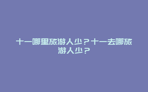 十一哪里旅游人少？十一去哪旅游人少？