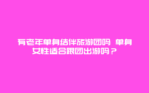 有老年单身结伴旅游团吗 单身女性适合跟团出游吗？