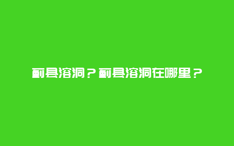 蓟县溶洞？蓟县溶洞在哪里？