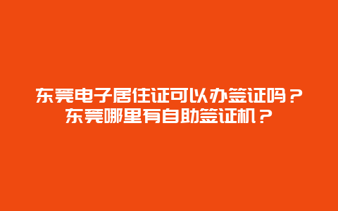 东莞电子居住证可以办签证吗？东莞哪里有自助签证机？