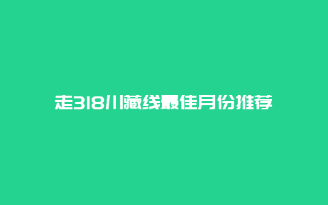 走318川藏线最佳月份推荐