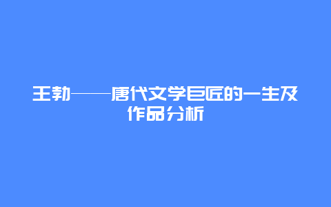 王勃——唐代文学巨匠的一生及作品分析