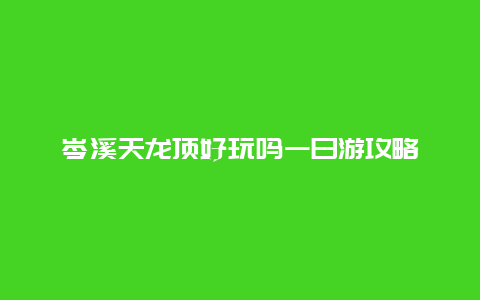 岑溪天龙顶好玩吗一日游攻略