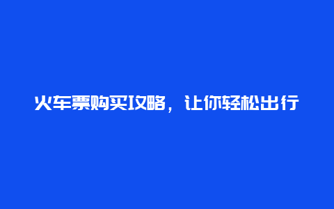 火车票购买攻略，让你轻松出行