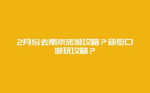 2月份去南京旅游攻略？新街口游玩攻略？