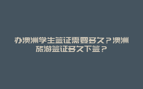 办澳洲学生签证需要多久？澳洲旅游签证多久下签？