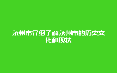 永州市介绍了解永州市的历史文化和现状