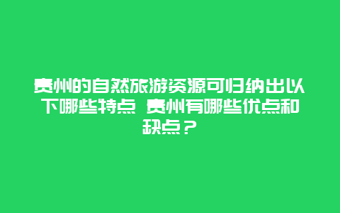 贵州的自然旅游资源可归纳出以下哪些特点 贵州有哪些优点和缺点？