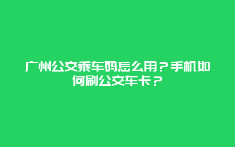 广州公交乘车码怎么用？手机如何刷公交车卡？