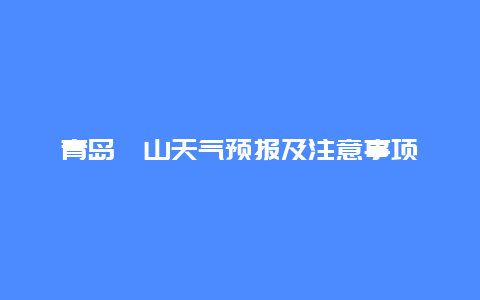 青岛崂山天气预报及注意事项