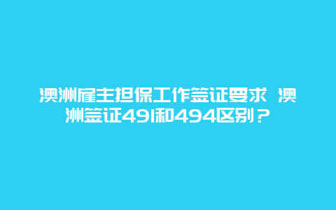 澳洲雇主担保工作签证要求 澳洲签证491和494区别？