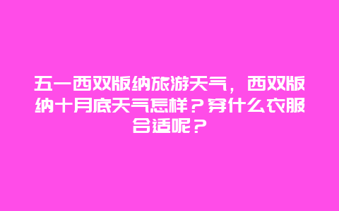 五一西双版纳旅游天气，西双版纳十月底天气怎样？穿什么衣服合适呢？