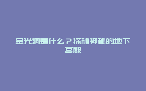 金光洞是什么？探秘神秘的地下宫殿