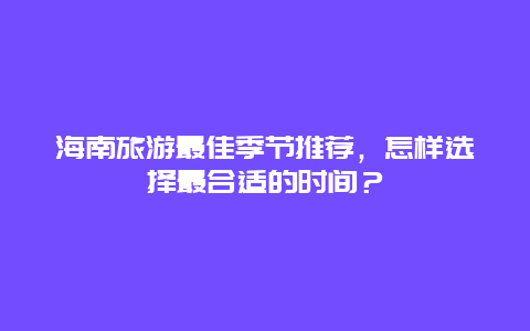 海南旅游最佳季节推荐，怎样选择最合适的时间？