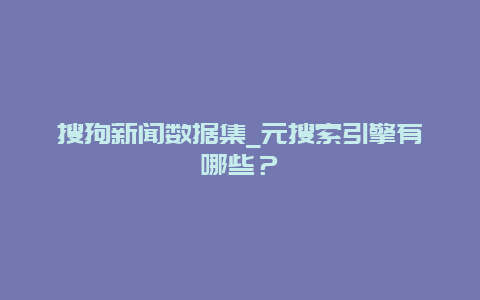 搜狗新闻数据集_元搜索引擎有哪些？