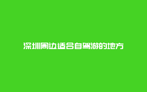 深圳周边适合自驾游的地方