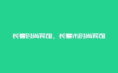 长春时尚宾馆，长春市时尚宾馆