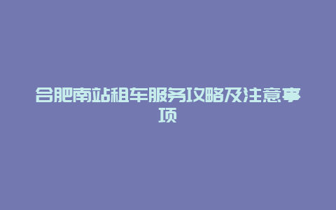 合肥南站租车服务攻略及注意事项