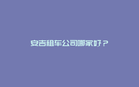 安吉租车公司哪家好？