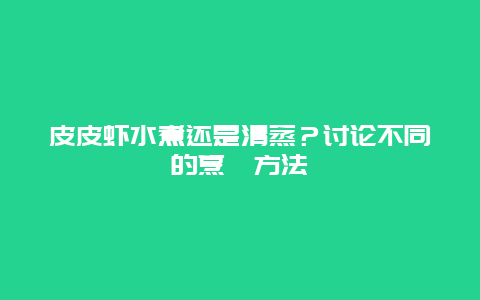 皮皮虾水煮还是清蒸？讨论不同的烹饪方法