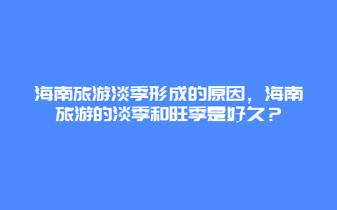 海南旅游淡季形成的原因，海南旅游的淡季和旺季是好久？