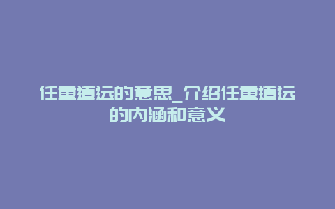 任重道远的意思_介绍任重道远的内涵和意义