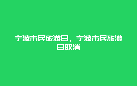 宁波市民旅游日，宁波市民旅游日取消