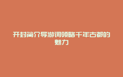 开封简介导游词领略千年古都的魅力