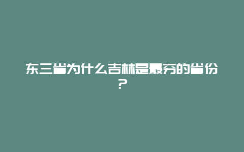 东三省为什么吉林是最穷的省份？