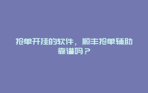 抢单开挂的软件，顺丰抢单辅助靠谱吗？