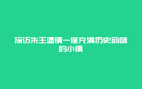 探访朱王堡镇一座充满历史韵味的小镇