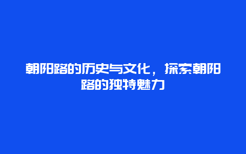 朝阳路的历史与文化，探索朝阳路的独特魅力