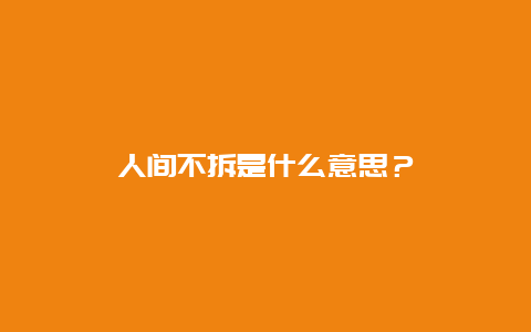 人间不拆是什么意思？