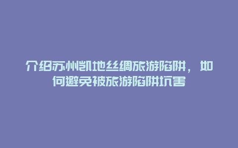 介绍苏州凯地丝绸旅游陷阱，如何避免被旅游陷阱坑害