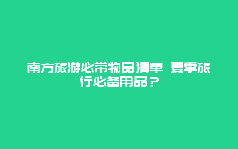 南方旅游必带物品清单 夏季旅行必备用品？