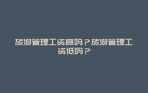 旅游管理工资高吗？旅游管理工资低吗？