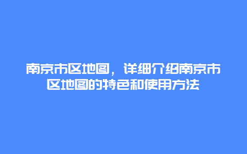 南京市区地图，详细介绍南京市区地图的特色和使用方法