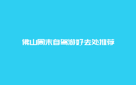 佛山周末自驾游好去处推荐