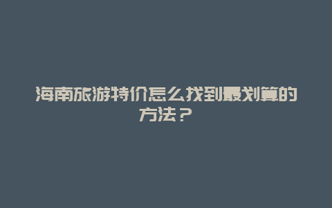 海南旅游特价怎么找到最划算的方法？