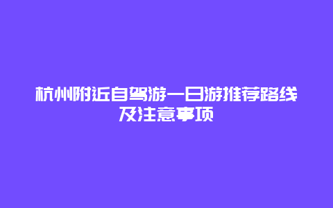 杭州附近自驾游一日游推荐路线及注意事项