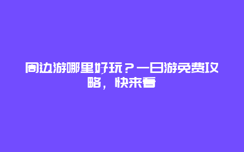 周边游哪里好玩？一日游免费攻略，快来看