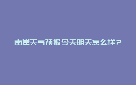 南岸天气预报今天明天怎么样？