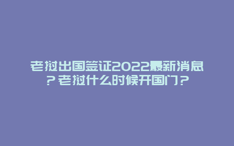 老挝出国签证2022最新消息？老挝什么时候开国门？